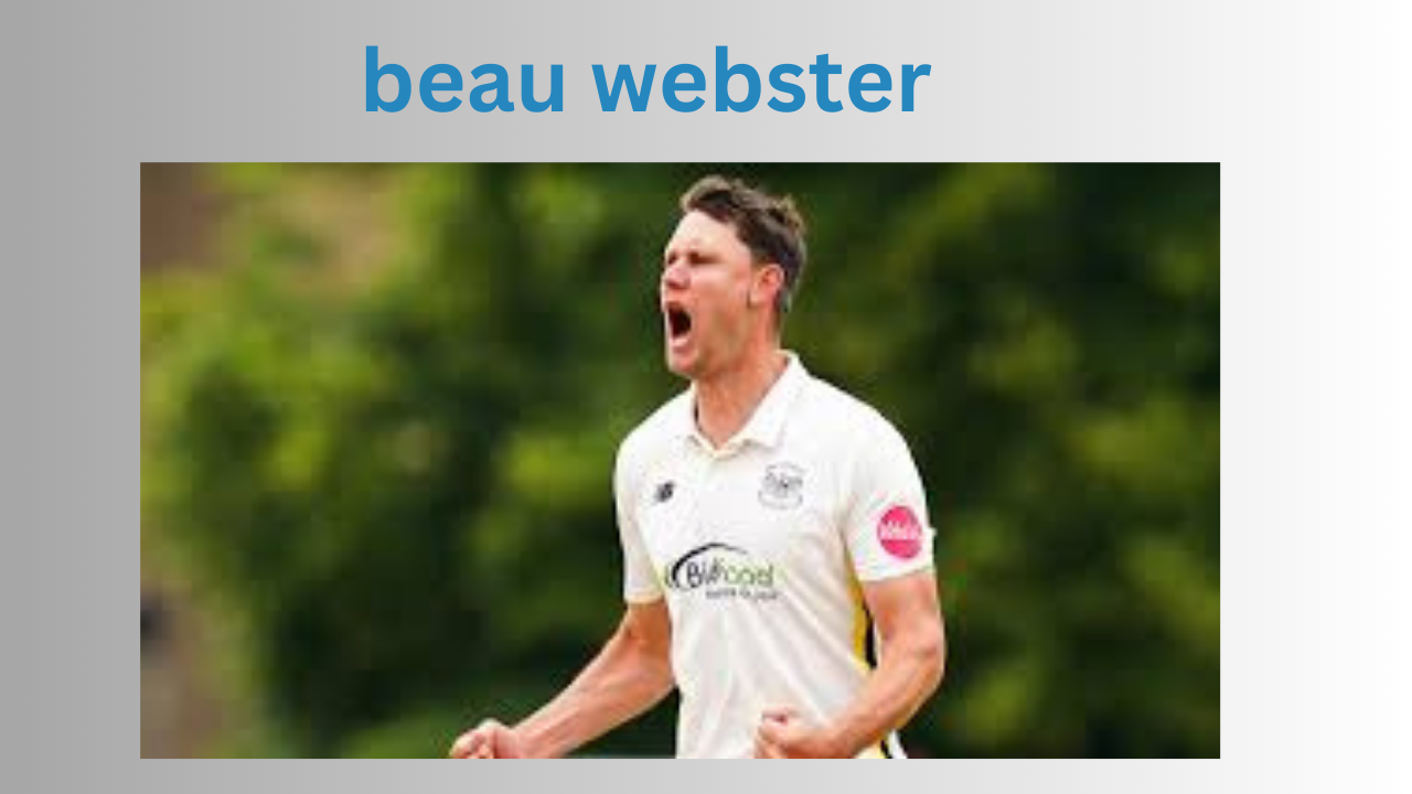 Beau Webster: Rising Star in Cricket – Career, Stats, and Highlights